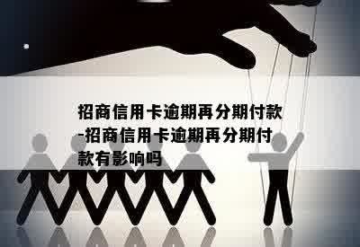 招商信用卡逾期再分期付款-招商信用卡逾期再分期付款有影响吗