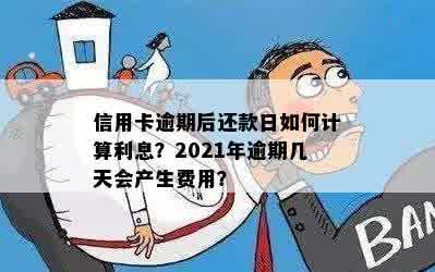 信用卡逾期后还款日如何计算利息？2021年逾期几天会产生费用？