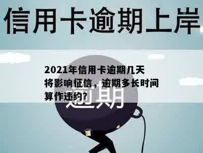 2021年信用卡逾期几天将影响征信，逾期多长时间算作违约？