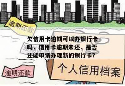 欠信用卡逾期可以办银行卡吗，信用卡逾期未还，是否还能申请办理新的银行卡？