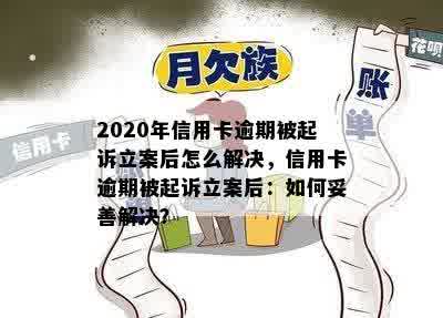 2020年信用卡逾期被起诉立案后怎么解决，信用卡逾期被起诉立案后：如何妥善解决？