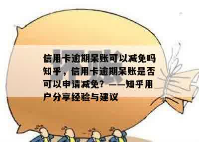 信用卡逾期呆账可以减免吗知乎，信用卡逾期呆账是否可以申请减免？——知乎用户分享经验与建议