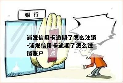 浦发信用卡逾期了怎么注销-浦发信用卡逾期了怎么注销账户