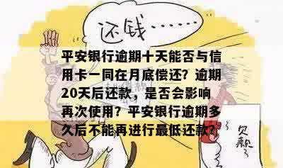 平安银行逾期十天能否与信用卡一同在月底偿还？逾期20天后还款，是否会影响再次使用？平安银行逾期多久后不能再进行更低还款？