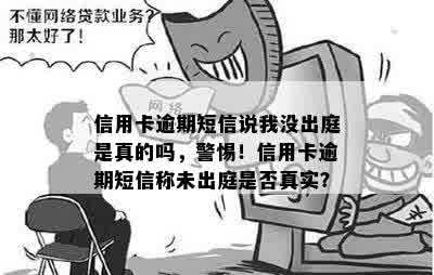 信用卡逾期短信说我没出庭是真的吗，警惕！信用卡逾期短信称未出庭是否真实？