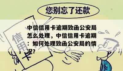 中信信用卡逾期致函公安局怎么处理，中信信用卡逾期：如何处理致函公安局的情况？