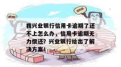 我兴业银行信用卡逾期了还不上怎么办，信用卡逾期无力偿还？兴业银行给出了解决方案！