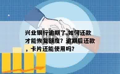 兴业银行逾期了,如何还款才能恢复额度？逾期后还款，卡片还能使用吗？