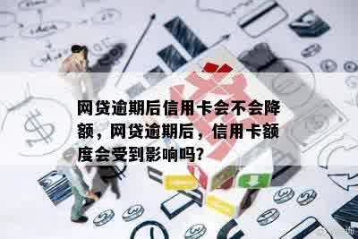 网贷逾期后信用卡会不会降额，网贷逾期后，信用卡额度会受到影响吗？