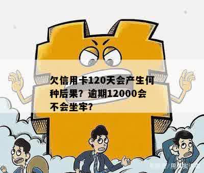 欠信用卡120天会产生何种后果？逾期12000会不会坐牢？