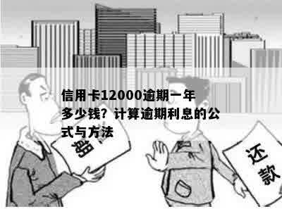 信用卡12000逾期一年多少钱？计算逾期利息的公式与方法