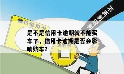 是不是信用卡逾期就不能买车了，信用卡逾期是否会影响购车？