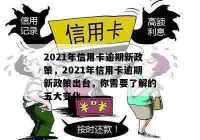 2021年信用卡逾期新政策，2021年信用卡逾期新政策出台，你需要了解的五大变化