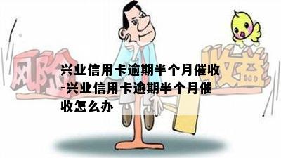 兴业信用卡逾期半个月催收-兴业信用卡逾期半个月催收怎么办