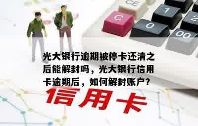 光大银行逾期被停卡还清之后能解封吗，光大银行信用卡逾期后，如何解封账户？