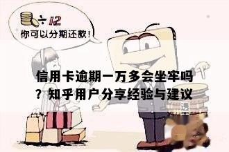 信用卡逾期一万多会坐牢吗？知乎用户分享经验与建议