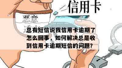 总有短信说我信用卡逾期了怎么回事，如何解决总是收到信用卡逾期短信的问题？