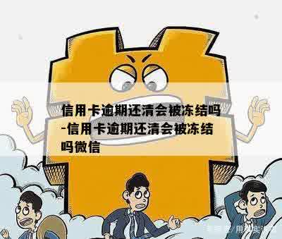 信用卡逾期还清会被冻结吗-信用卡逾期还清会被冻结吗微信