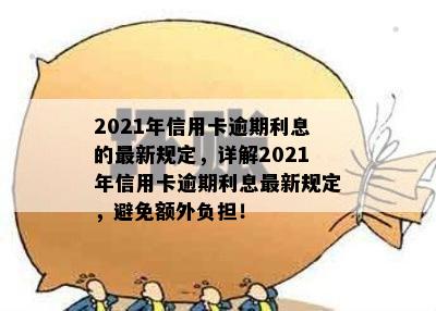 2021年信用卡逾期利息的最新规定，详解2021年信用卡逾期利息最新规定，避免额外负担！