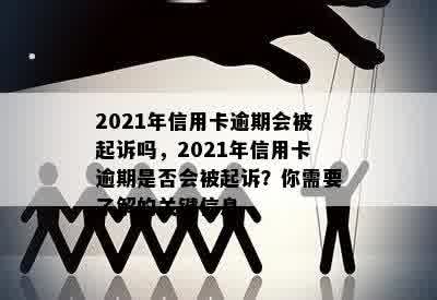 2021年信用卡逾期会被起诉吗，2021年信用卡逾期是否会被起诉？你需要了解的关键信息