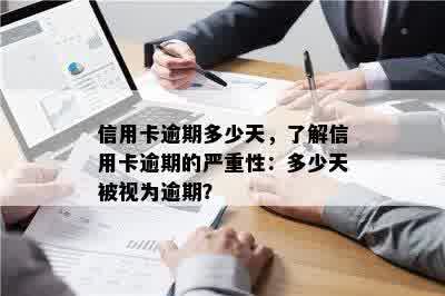 信用卡逾期多少天，了解信用卡逾期的严重性：多少天被视为逾期？