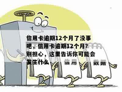 信用卡逾期12个月了没事吧，信用卡逾期12个月？别担心，这里告诉你可能会发生什么