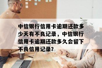 中信银行信用卡逾期还款多少天有不良记录，中信银行信用卡逾期还款多久会留下不良信用记录？