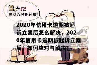 2020年信用卡逾期被起诉立案后怎么解决，2020年信用卡逾期被起诉立案后：如何应对与解决？