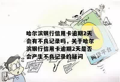 哈尔滨银行信用卡逾期2天会有不良记录吗，关于哈尔滨银行信用卡逾期2天是否会产生不良记录的疑问