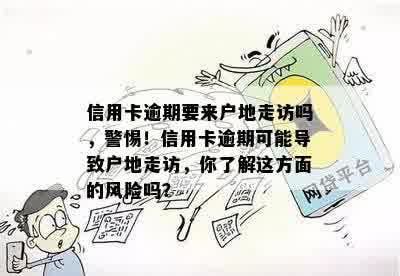 信用卡逾期要来户地走访吗，警惕！信用卡逾期可能导致户地走访，你了解这方面的风险吗？