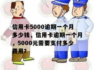 信用卡5000逾期一个月多少钱，信用卡逾期一个月，5000元需要支付多少费用？