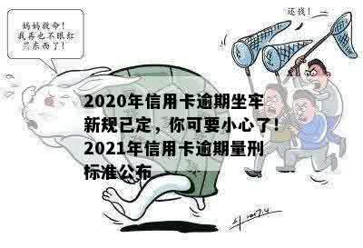 2020年信用卡逾期坐牢新规已定，你可要小心了！2021年信用卡逾期量刑标准公布