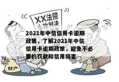 2021年中信信用卡逾期政策，了解2021年中信信用卡逾期政策，避免不必要的罚款和信用损害