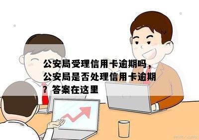 公安局受理信用卡逾期吗，公安局是否处理信用卡逾期？答案在这里