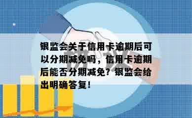 银监会关于信用卡逾期后可以分期减免吗，信用卡逾期后能否分期减免？银监会给出明确答复！