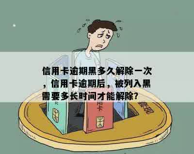 信用卡逾期黑多久解除一次，信用卡逾期后，被列入黑需要多长时间才能解除？