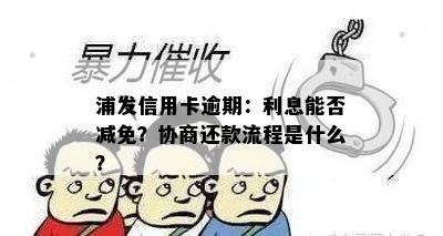 浦发信用卡逾期：利息能否减免？协商还款流程是什么？