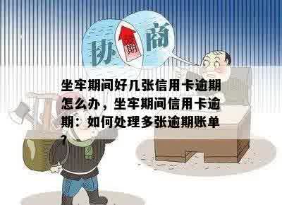 坐牢期间好几张信用卡逾期怎么办，坐牢期间信用卡逾期：如何处理多张逾期账单？