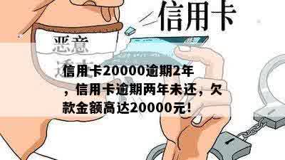 信用卡20000逾期2年，信用卡逾期两年未还，欠款金额高达20000元！