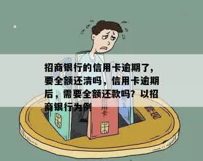 招商银行的信用卡逾期了,要全额还清吗，信用卡逾期后，需要全额还款吗？以招商银行为例