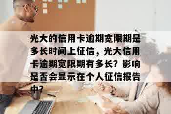 光大的信用卡逾期宽限期是多长时间上征信，光大信用卡逾期宽限期有多长？影响是否会显示在个人征信报告中？