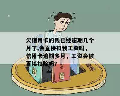 欠信用卡的钱已经逾期几个月了,会直接扣我工资吗，信用卡逾期多月，工资会被直接扣除吗？