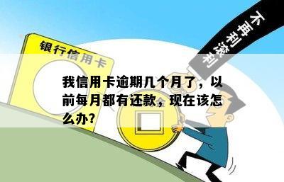 我信用卡逾期几个月了，以前每月都有还款，现在该怎么办？