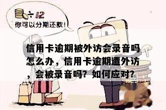 信用卡逾期被外访会录音吗怎么办，信用卡逾期遭外访，会被录音吗？如何应对？