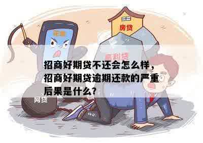 招商好期贷不还会怎么样，招商好期贷逾期还款的严重后果是什么？