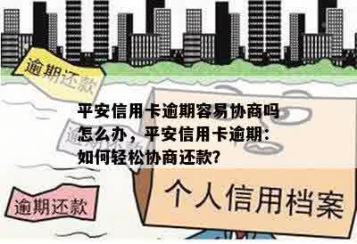 平安信用卡逾期容易协商吗怎么办，平安信用卡逾期：如何轻松协商还款？