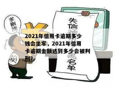 2021年信用卡逾期多少钱会坐牢，2021年信用卡逾期金额达到多少会被判刑？