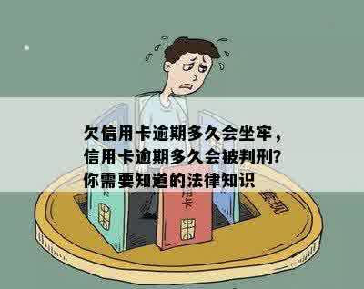 欠信用卡逾期多久会坐牢，信用卡逾期多久会被判刑？你需要知道的法律知识