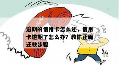 逾期的信用卡怎么还，信用卡逾期了怎么办？教你正确还款步骤