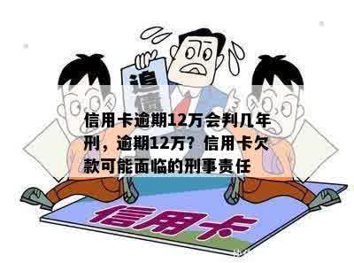 信用卡逾期12万会判几年刑，逾期12万？信用卡欠款可能面临的刑事责任